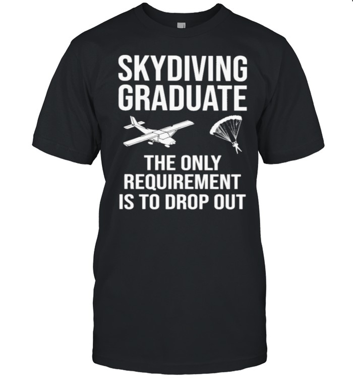 Skydiving Graduate The Only Requirement Is To Drop Out Classic Men's T-shirt