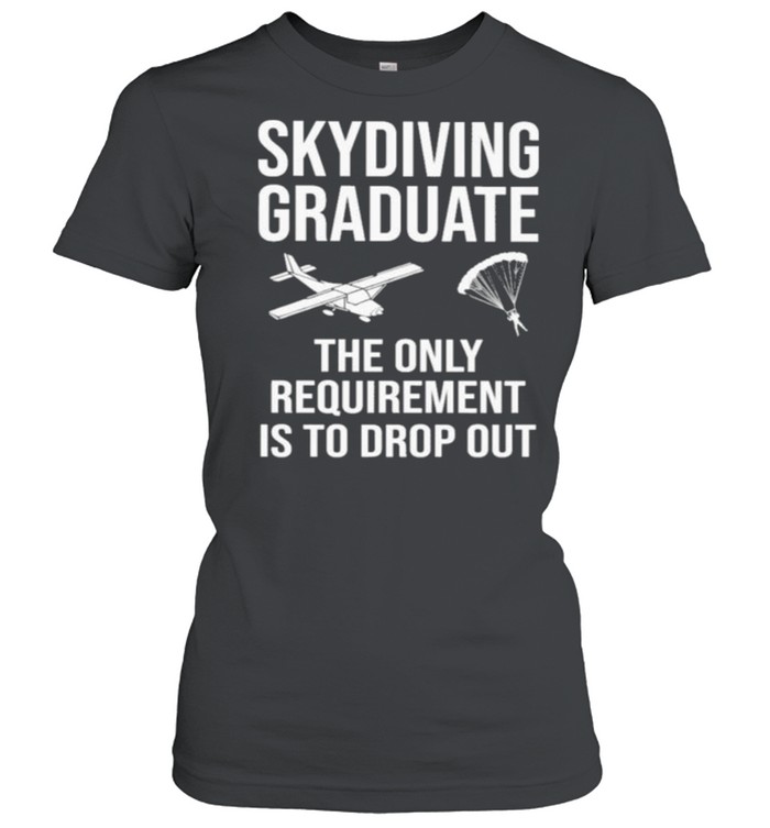 Skydiving Graduate The Only Requirement Is To Drop Out Classic Women's T-shirt