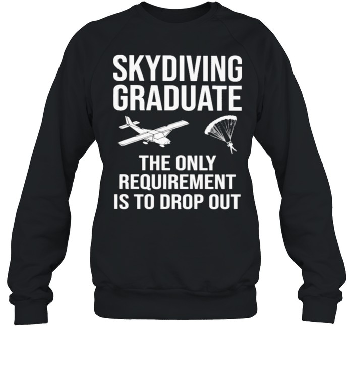 Skydiving Graduate The Only Requirement Is To Drop Out Unisex Sweatshirt