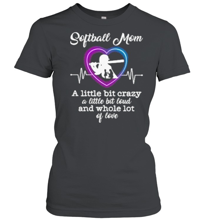 Softball Mom A Little Bit Crazy A Little Bit Loud And Whole Lot Of Love Classic Women's T-shirt