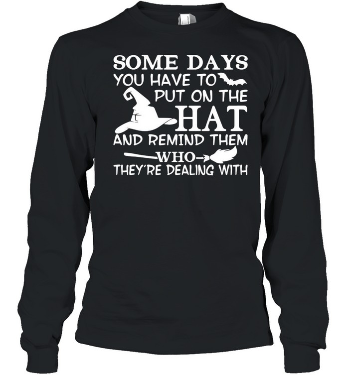 Some Days You Have To Put On The Hat And Remind Them Who They’re Dealing With T-shirt Long Sleeved T-shirt