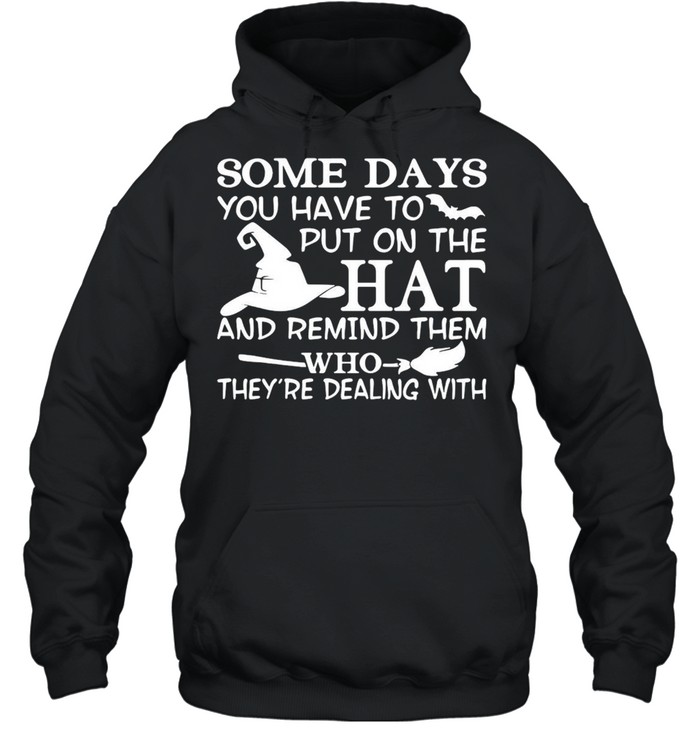 Some Days You Have To Put On The Hat And Remind Them Who They’re Dealing With T-shirt Unisex Hoodie