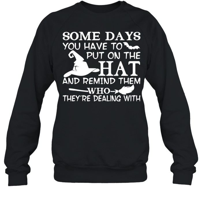 Some Days You Have To Put On The Hat And Remind Them Who They’re Dealing With T-shirt Unisex Sweatshirt