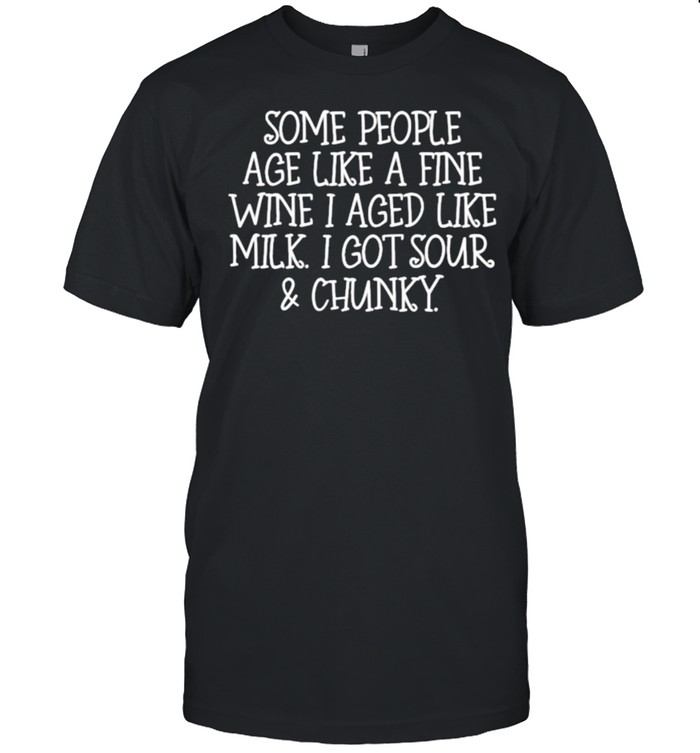 Some People Age Like A Fine Wine I Aged Like Milk I Got Sour And Chunky Classic Men's T-shirt