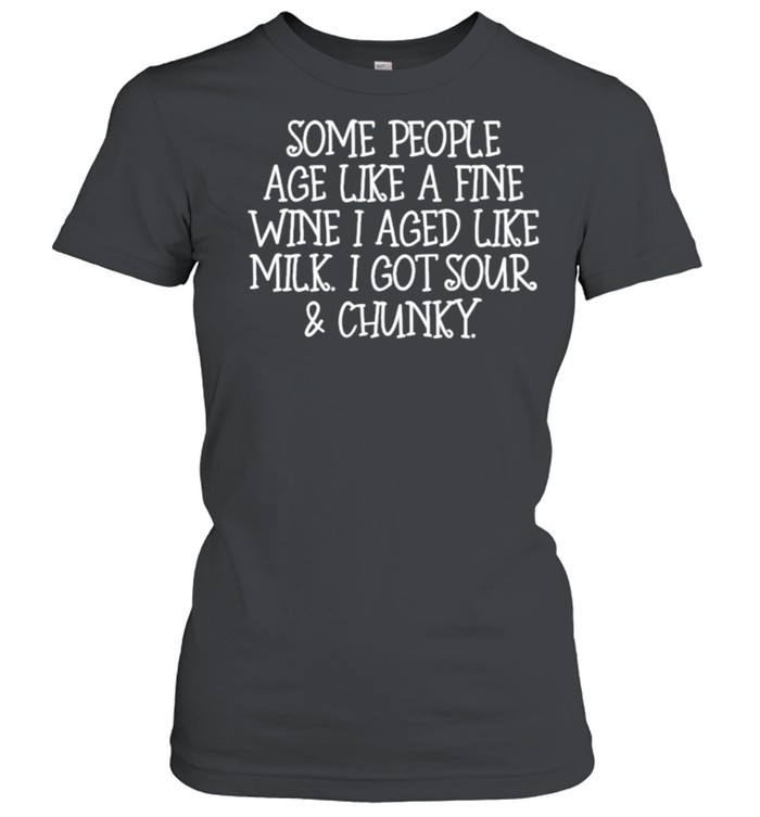 Some People Age Like A Fine Wine I Aged Like Milk I Got Sour And Chunky Classic Women's T-shirt