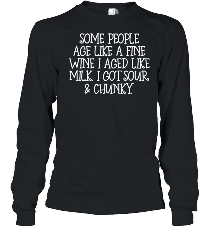 Some People Age Like A Fine Wine I Aged Like Milk I Got Sour And Chunky Long Sleeved T-shirt