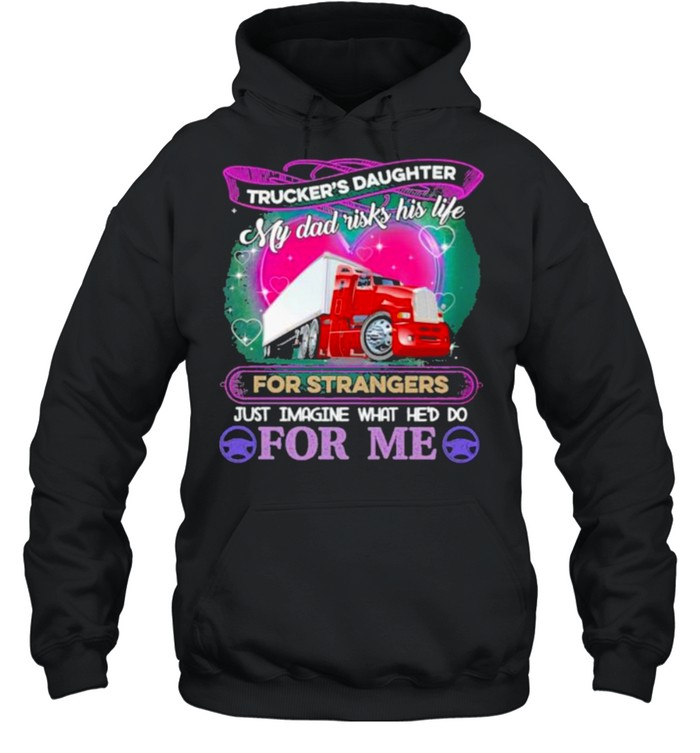 Trucker’s Daughter My Dad Risk his Life For strangers Just Imagine What He’d Do For me Unisex Hoodie