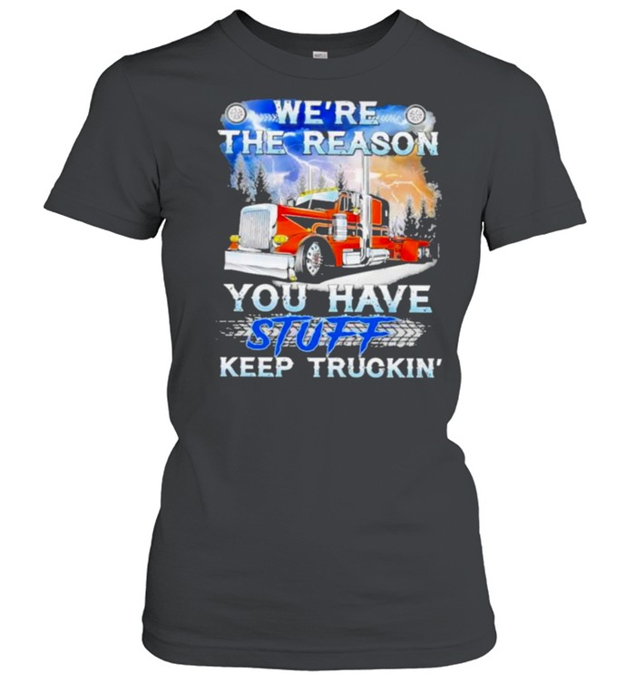 We’re The Reason You Have Stuff Keep Truckin Classic Women's T-shirt