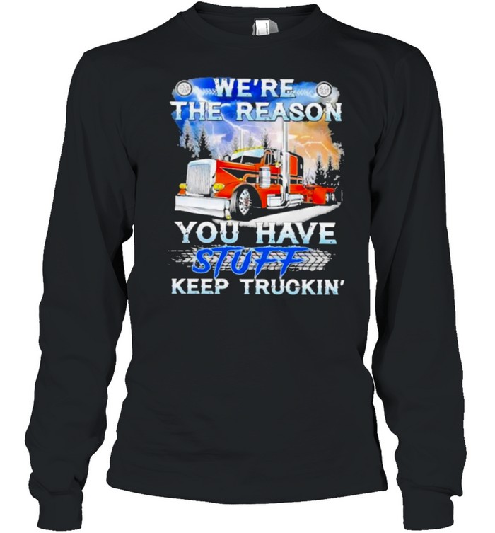 We’re The Reason You Have Stuff Keep Truckin Long Sleeved T-shirt