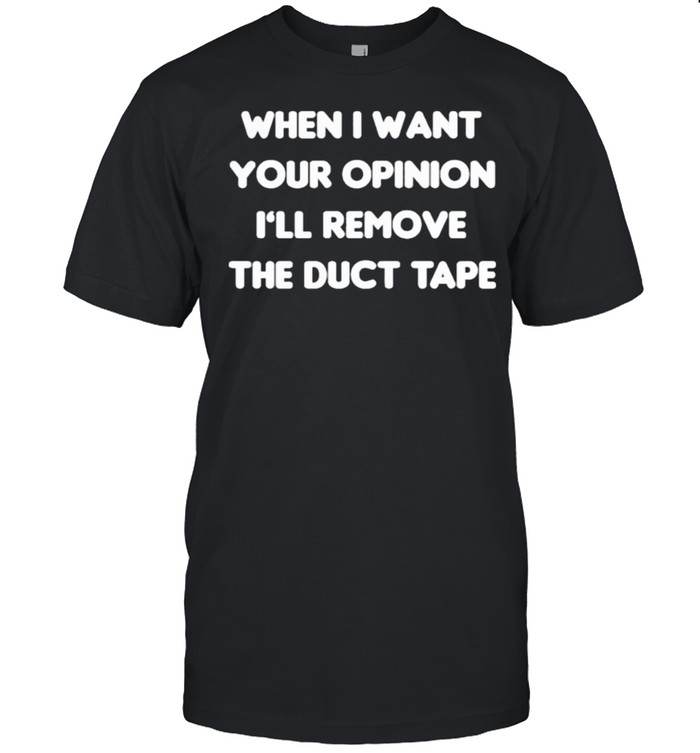 When I Want Your Opinion I’ll Remove The Duct Tape Classic Men's T-shirt