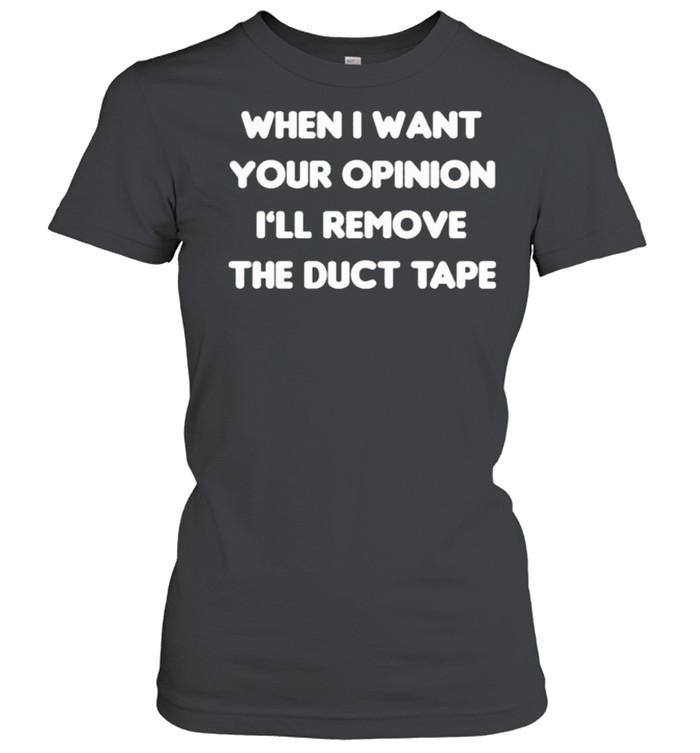 When I Want Your Opinion I’ll Remove The Duct Tape Classic Women's T-shirt