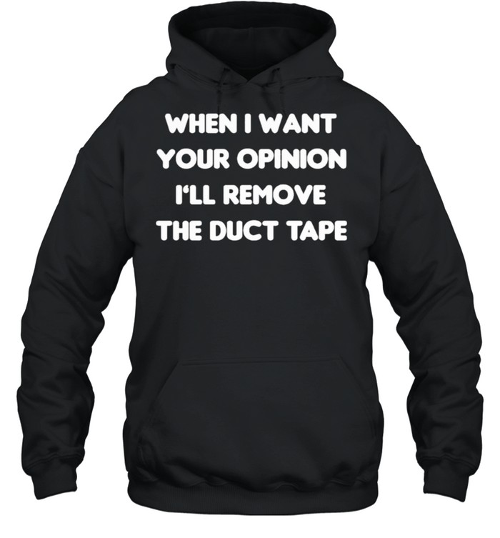 When I Want Your Opinion I’ll Remove The Duct Tape Unisex Hoodie