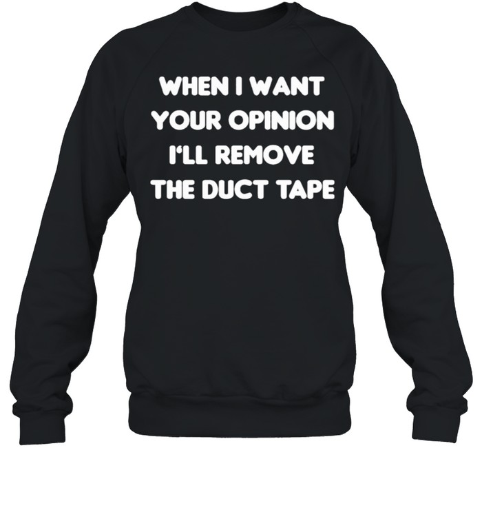 When I Want Your Opinion I’ll Remove The Duct Tape Unisex Sweatshirt