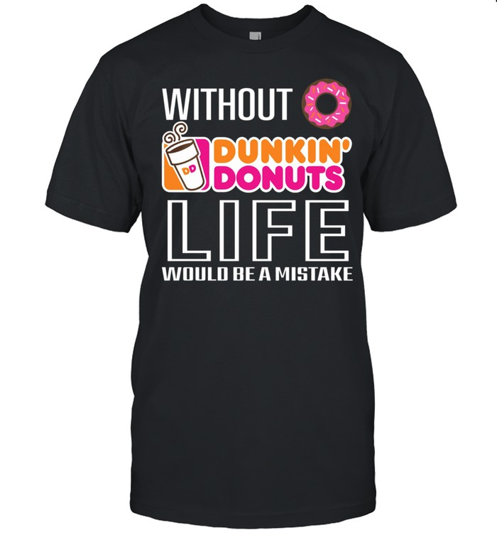 Without Dunkin Donuts life would be a mistake shirt Classic Men's T-shirt