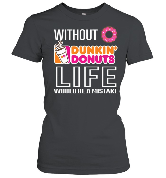 Without Dunkin Donuts life would be a mistake shirt Classic Women's T-shirt