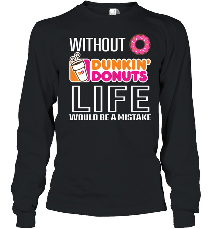 Without Dunkin Donuts life would be a mistake shirt Long Sleeved T-shirt