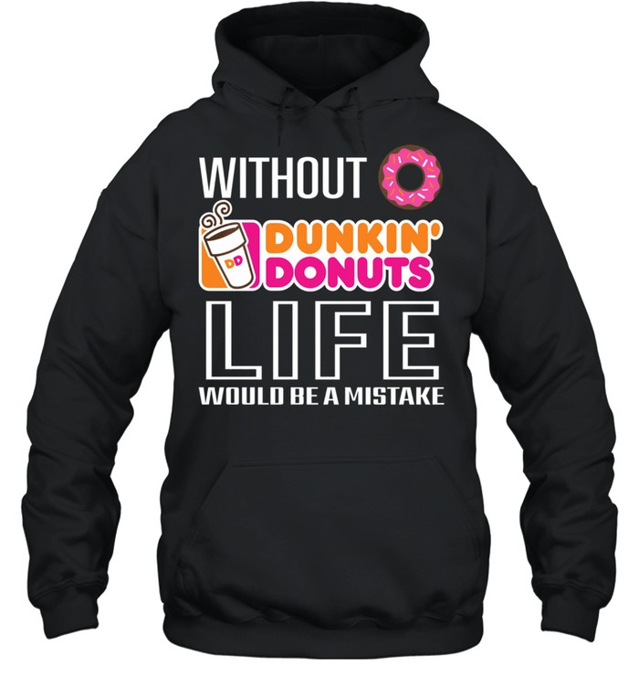 Without Dunkin Donuts life would be a mistake shirt Unisex Hoodie