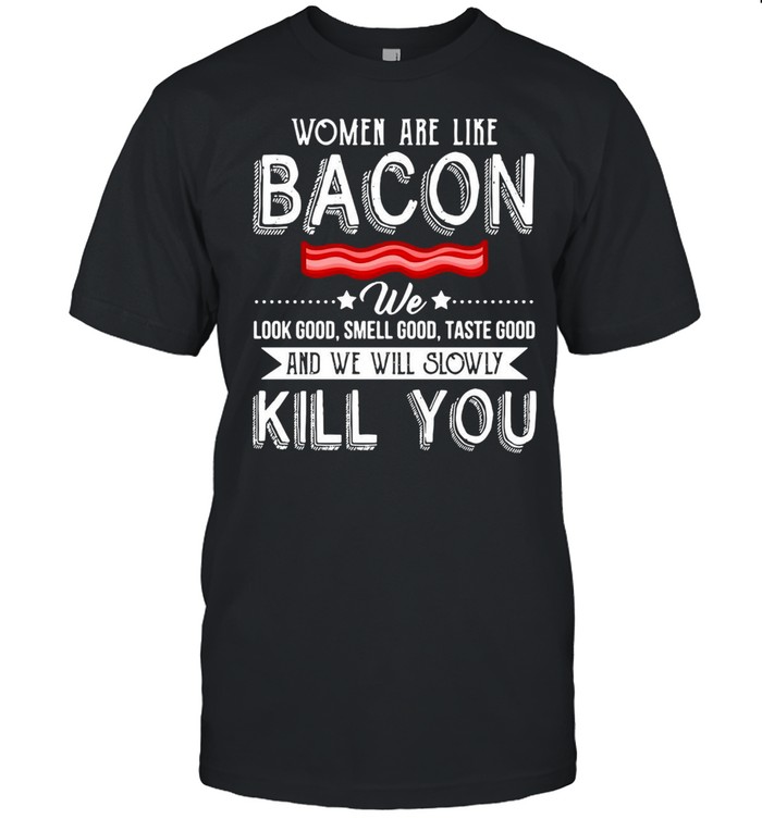 Women Are Like Bacon We Look Good Smell Good Taste Good And We Will Slowly Kill You T-shirt Classic Men's T-shirt