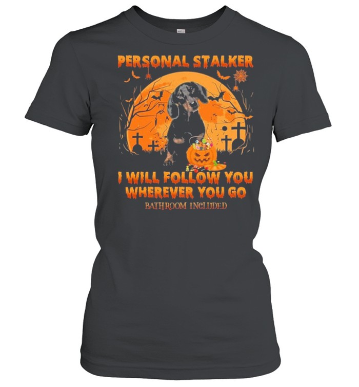 Dachshund Personal Stalker I Will Follow You Wherever You Go Bathroom Included Halloween Stalker shirt Classic Women's T-shirt