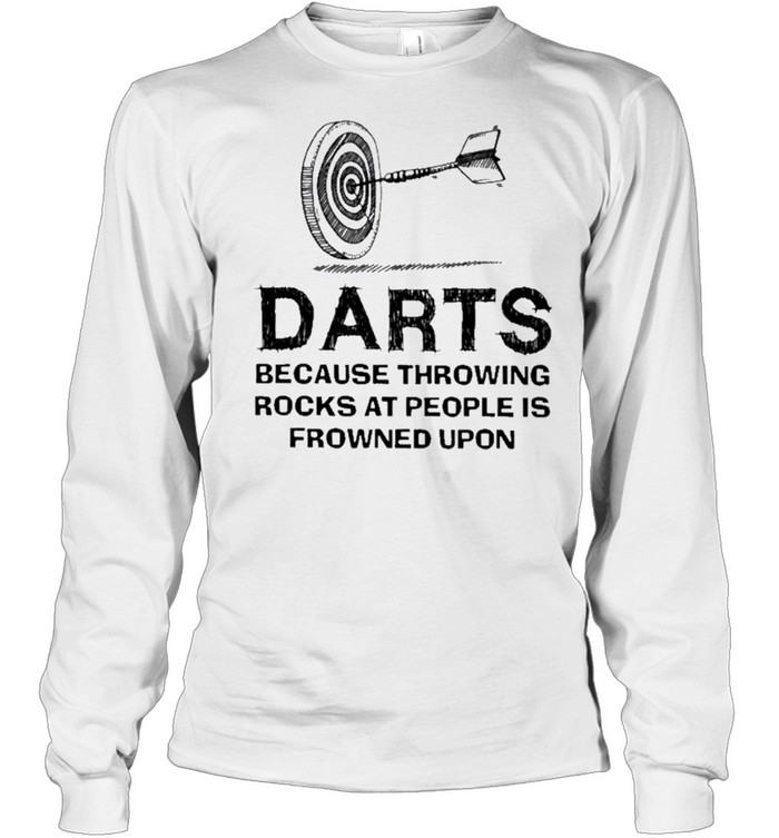 Darts because throwing rocks at people is frowned upon shirt Long Sleeved T-shirt