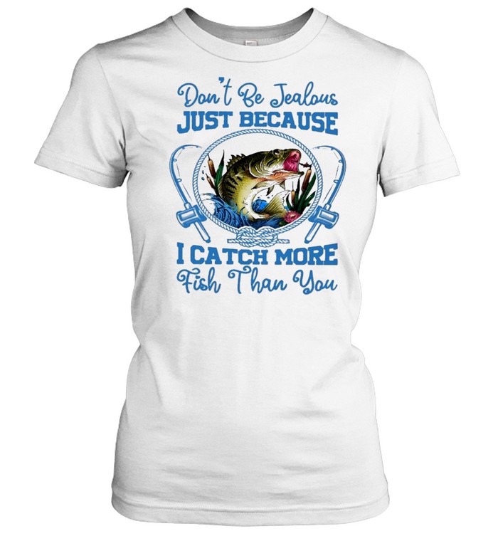 Dont be jealous just because I catch more fish than you shirt Classic Women's T-shirt