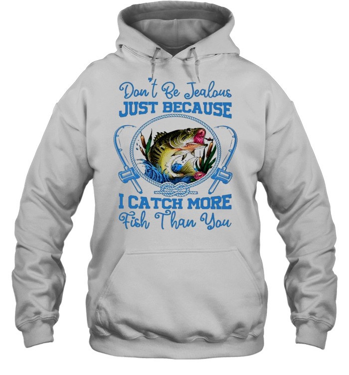 Dont be jealous just because I catch more fish than you shirt Unisex Hoodie