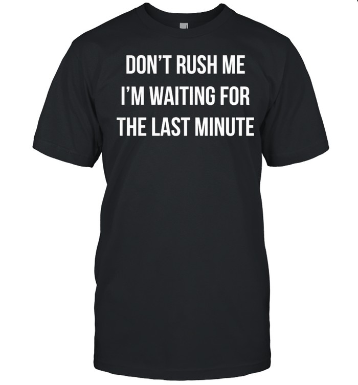 Dont Rush Me Im Waiting For The Last Minute shirt Classic Men's T-shirt