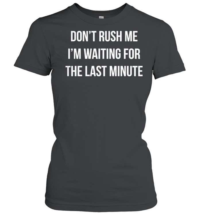 Dont Rush Me Im Waiting For The Last Minute shirt Classic Women's T-shirt