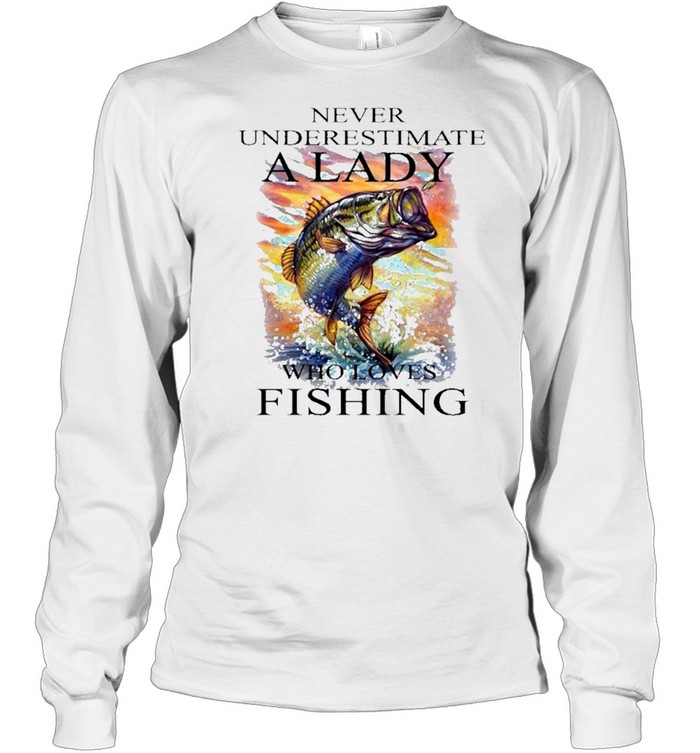 Fishing never underestimate a lady who loves fishing shirt Long Sleeved T-shirt