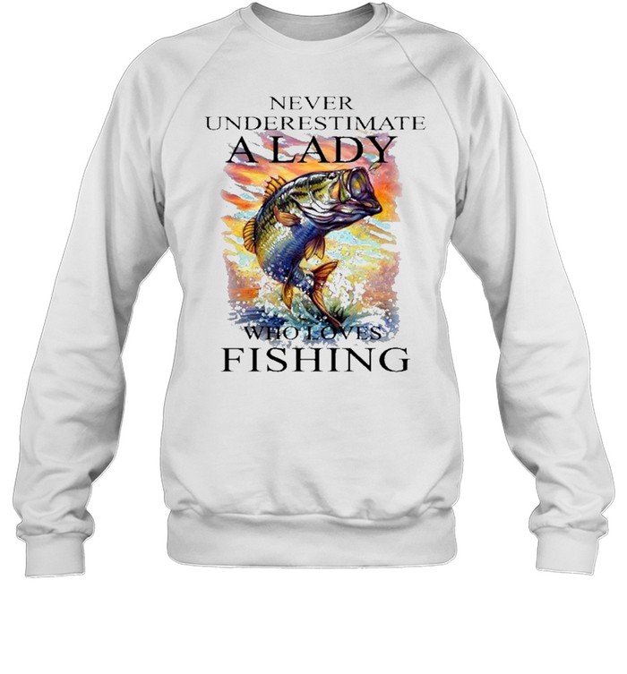 Fishing never underestimate a lady who loves fishing shirt Unisex Sweatshirt