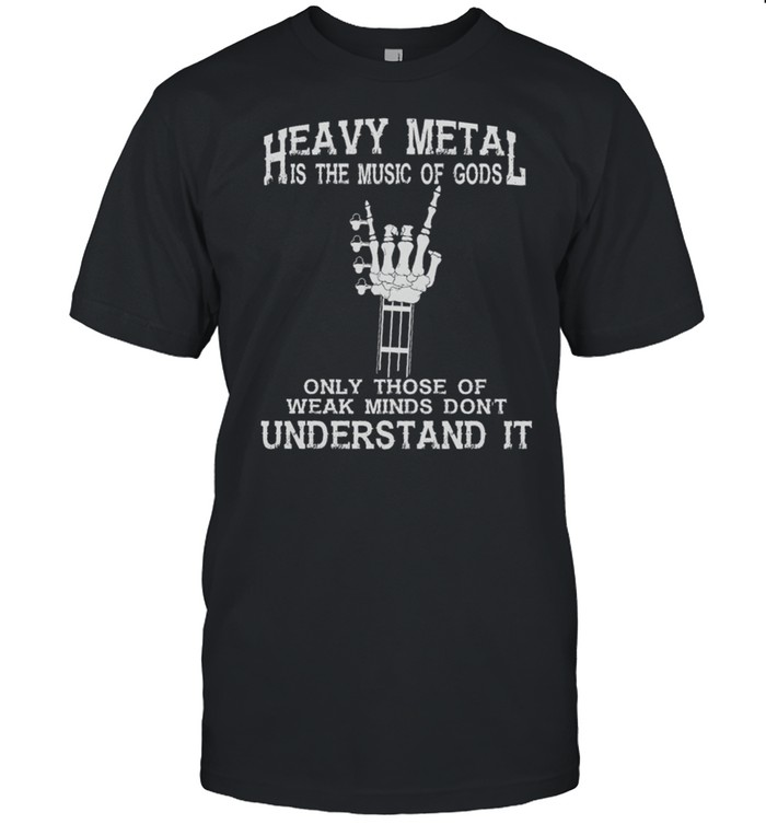 Heavy Metal Is The Music Of Gods Only Those Of Weak Minds Dont Understand It shirt Classic Men's T-shirt