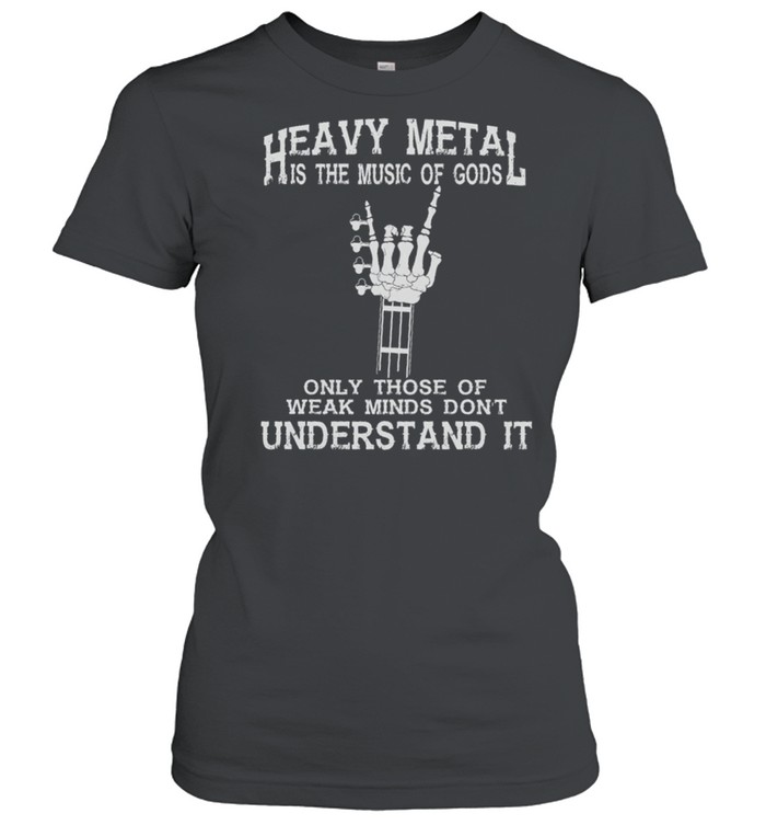 Heavy Metal Is The Music Of Gods Only Those Of Weak Minds Dont Understand It shirt Classic Women's T-shirt