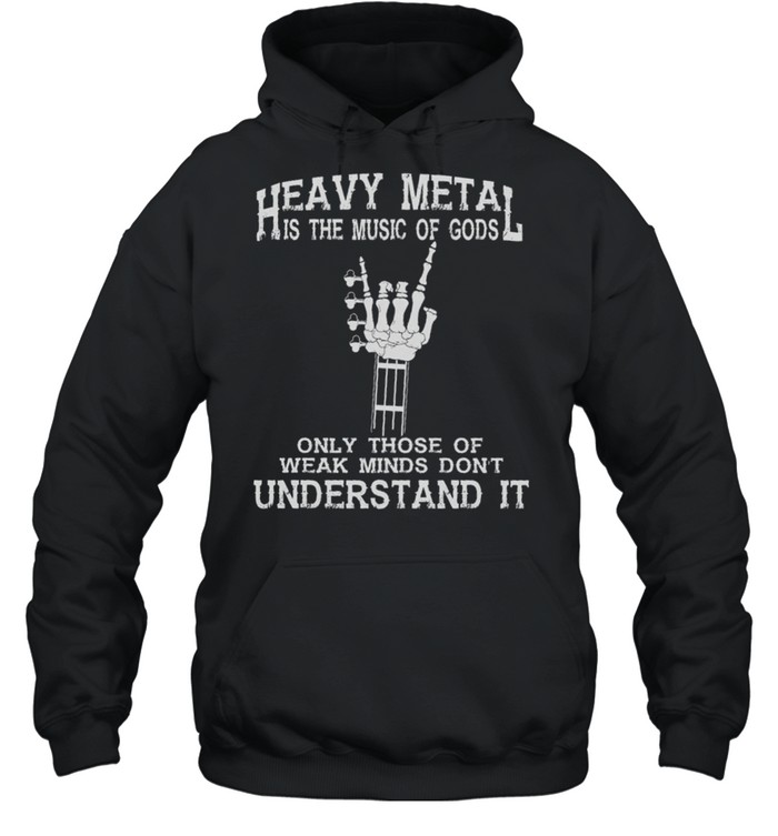 Heavy Metal Is The Music Of Gods Only Those Of Weak Minds Dont Understand It shirt Unisex Hoodie