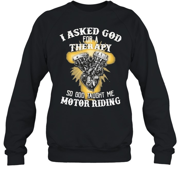 I asked god for a therapy so god taught me motor riding shirt Unisex Sweatshirt