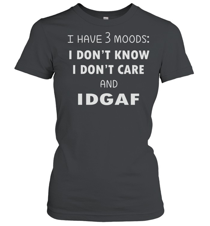 I Have 3 Moods I Don’t Know I Dont Care And Idgaf shirt Classic Women's T-shirt