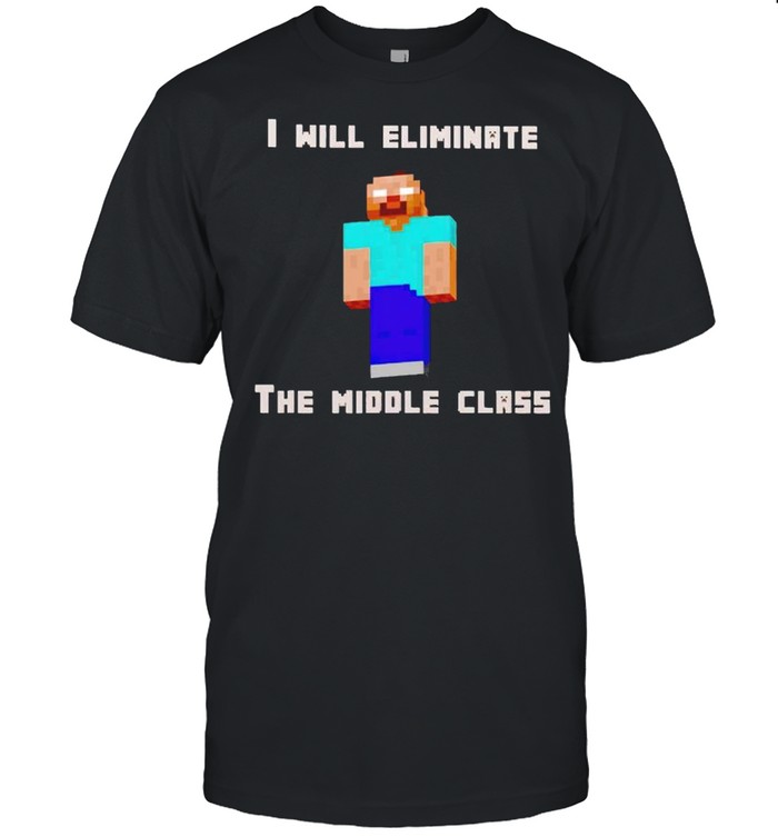 I will eliminate the middle class herobrine shirt