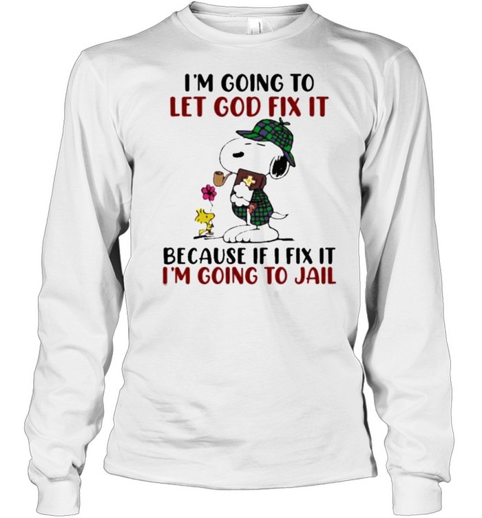 I’m going To Let God Fix It Because If I Fix It I’m Going To Jail Snoopy Long Sleeved T-shirt