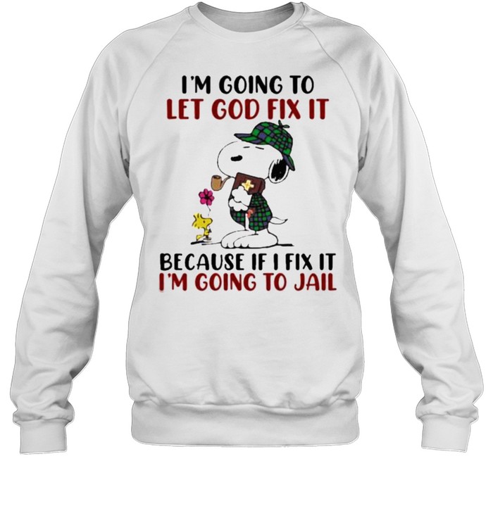 I’m going To Let God Fix It Because If I Fix It I’m Going To Jail Snoopy Unisex Sweatshirt