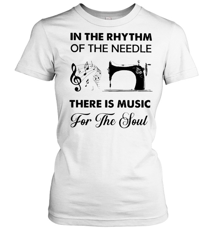 In the Rhythm of the needle there is Music and for the Soul Sewing shirt Classic Women's T-shirt