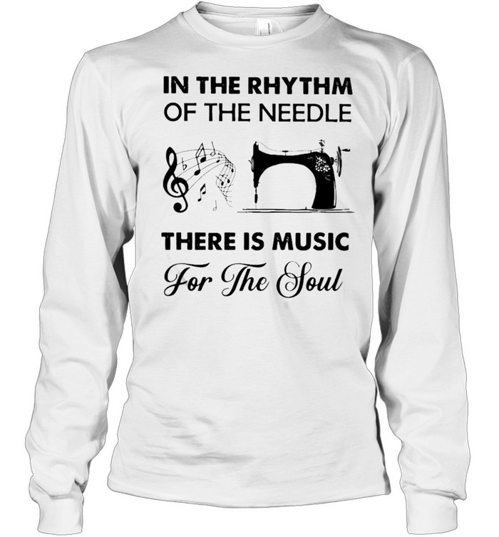 In the Rhythm of the needle there is Music and for the Soul Sewing shirt Long Sleeved T-shirt