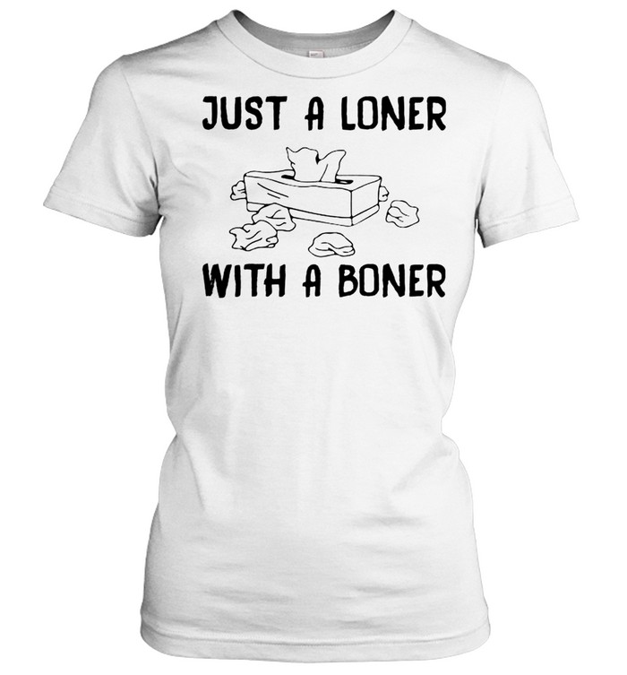 Just a loner with a boner shirt Classic Women's T-shirt