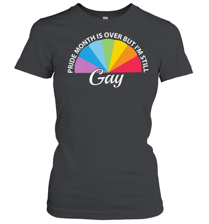 LGBT pride month is over but Im still Gay shirt Classic Women's T-shirt