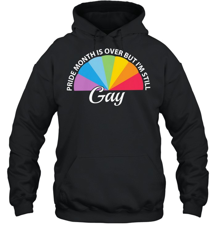 LGBT pride month is over but Im still Gay shirt Unisex Hoodie