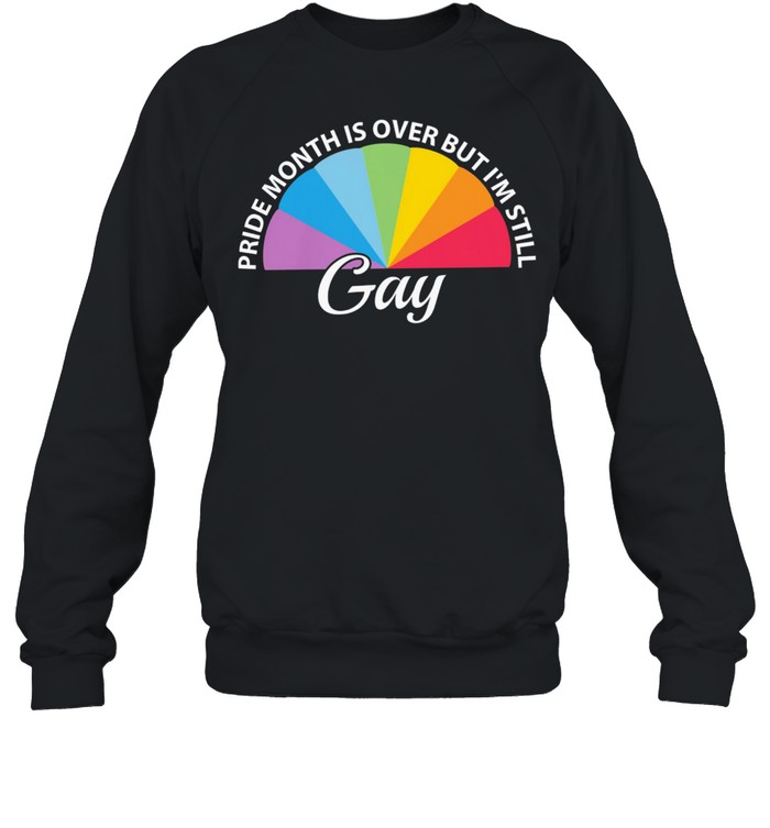 LGBT pride month is over but Im still Gay shirt Unisex Sweatshirt