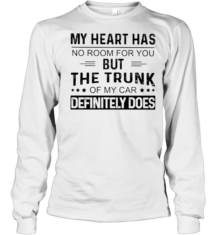 My heart has no room for You but the Trunk of my Car Definitely Does shirt Long Sleeved T-shirt