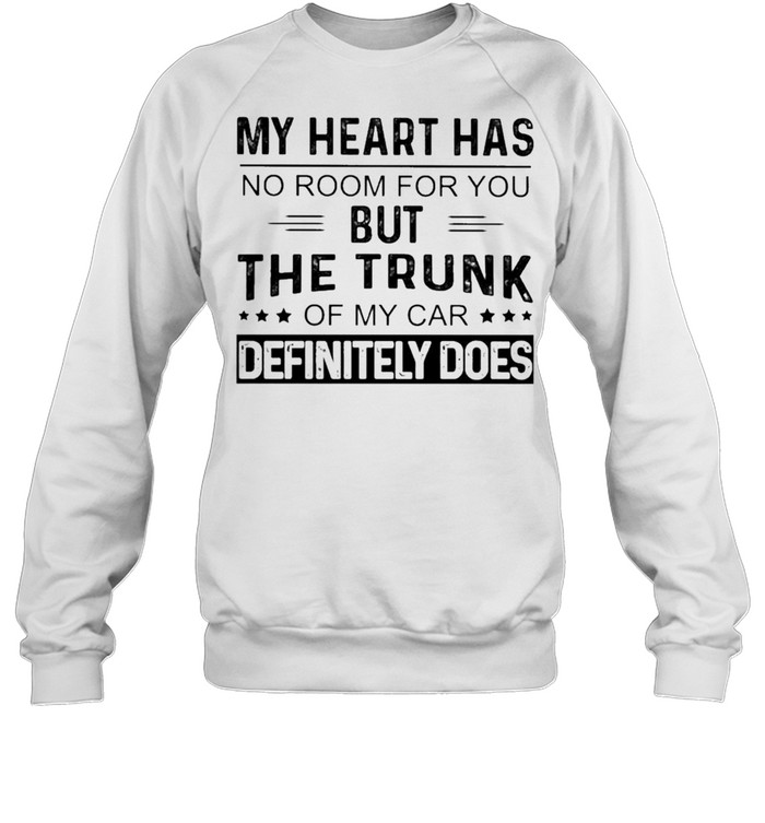 My heart has no room for You but the Trunk of my Car Definitely Does shirt Unisex Sweatshirt