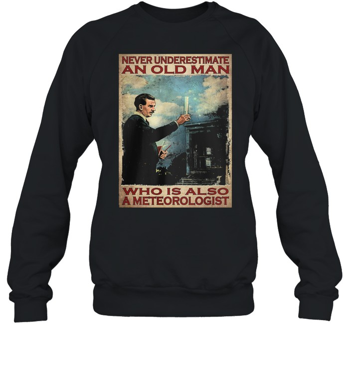 Never underestimate an old man who is also a meteorologist shirt Unisex Sweatshirt