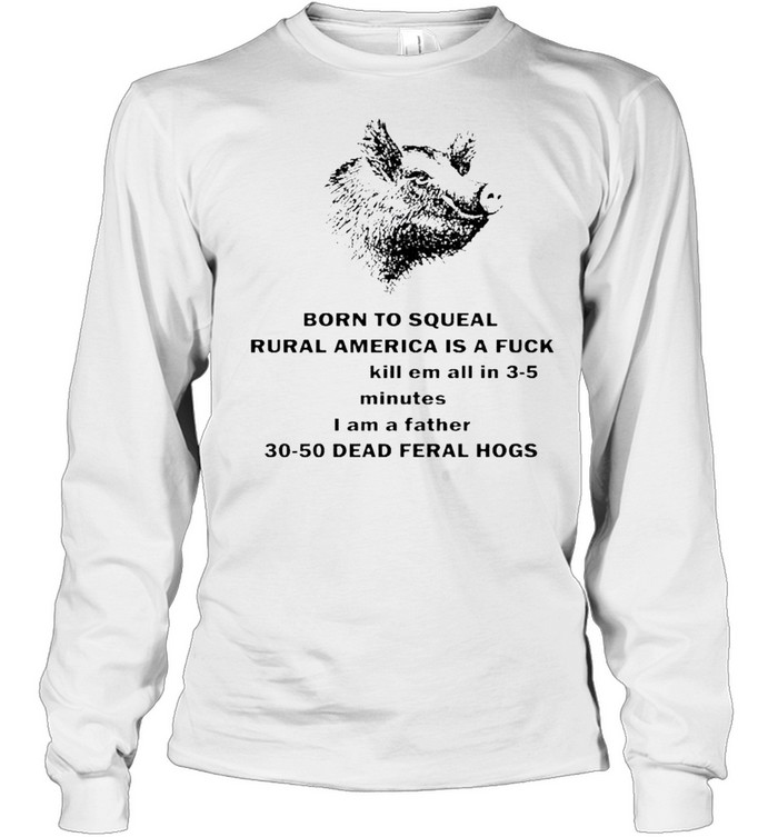 Pig born to squeal rural America is a fuck shirt Long Sleeved T-shirt