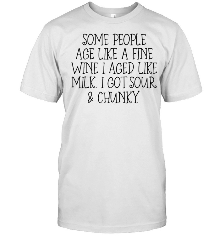 Some People Age Like A Fine Wine I Aged Like Milk I Got Sour And Chunky T- Classic Men's T-shirt