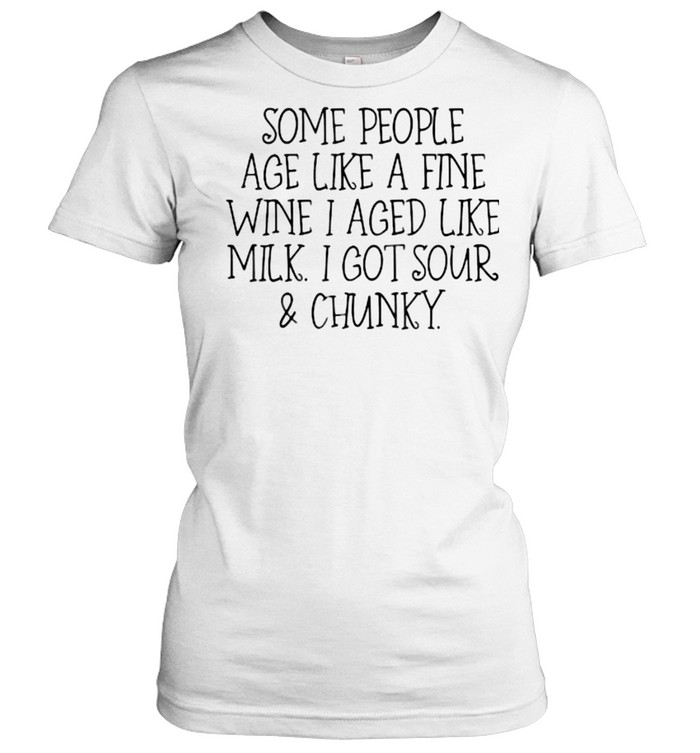 Some People Age Like A Fine Wine I Aged Like Milk I Got Sour And Chunky T- Classic Women's T-shirt